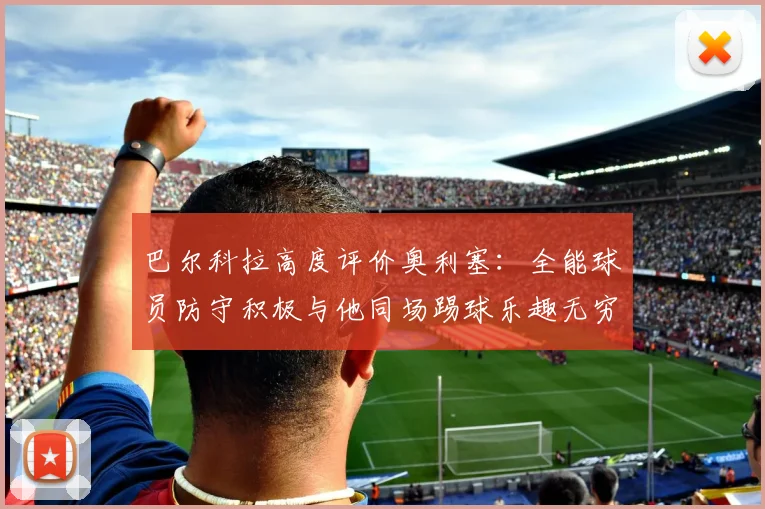 巴尔科拉高度评价奥利塞：全能球员防守积极与他同场踢球乐趣无穷