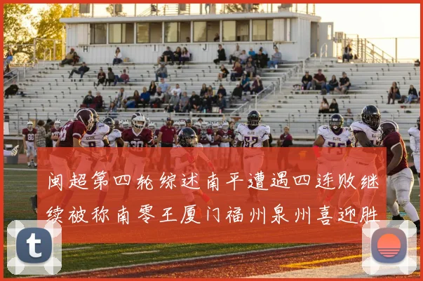 闽超第四轮综述南平遭遇四连败继续被称南零王厦门福州泉州喜迎胜利