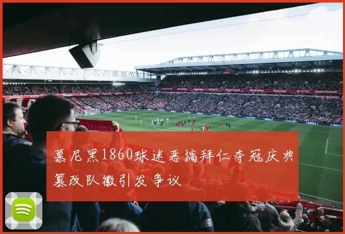慕尼黑1860球迷恶搞拜仁夺冠庆典篡改队徽引发争议