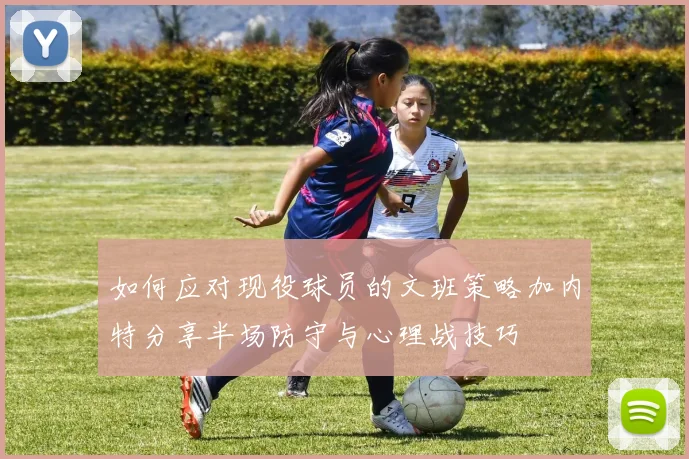 如何应对现役球员的文班策略加内特分享半场防守与心理战技巧